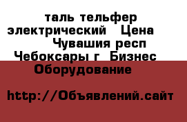 таль тельфер электрический › Цена ­ 4 500 - Чувашия респ., Чебоксары г. Бизнес » Оборудование   